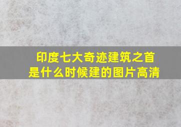 印度七大奇迹建筑之首是什么时候建的图片高清