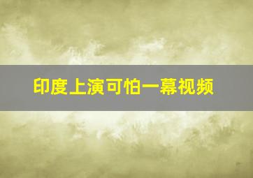 印度上演可怕一幕视频