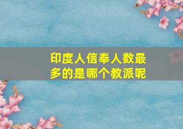 印度人信奉人数最多的是哪个教派呢