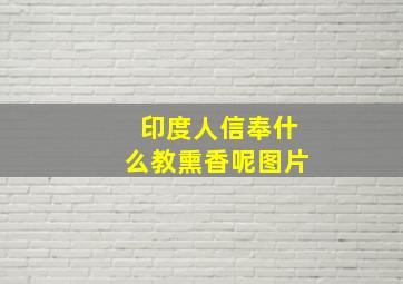 印度人信奉什么教熏香呢图片