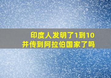 印度人发明了1到10并传到阿拉伯国家了吗