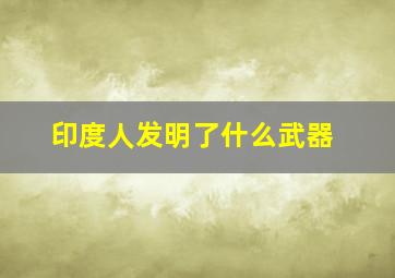 印度人发明了什么武器