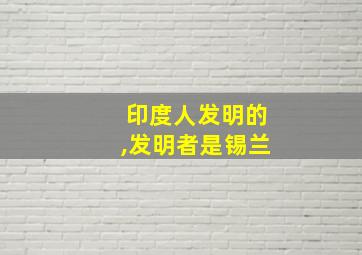 印度人发明的,发明者是锡兰