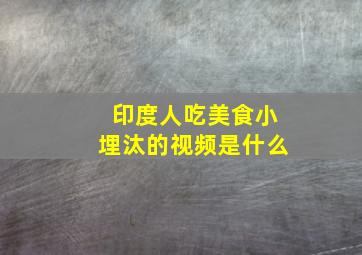 印度人吃美食小埋汰的视频是什么