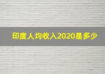 印度人均收入2020是多少