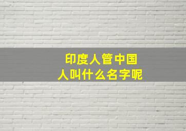 印度人管中国人叫什么名字呢