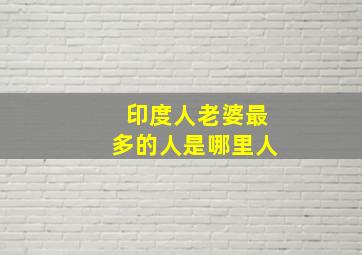 印度人老婆最多的人是哪里人