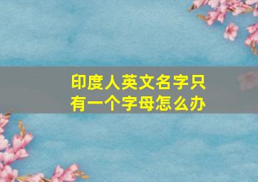 印度人英文名字只有一个字母怎么办