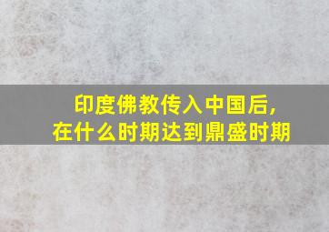 印度佛教传入中国后,在什么时期达到鼎盛时期