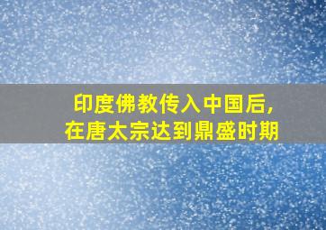 印度佛教传入中国后,在唐太宗达到鼎盛时期