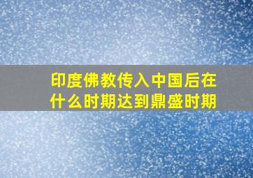 印度佛教传入中国后在什么时期达到鼎盛时期