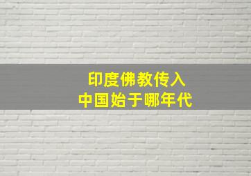 印度佛教传入中国始于哪年代