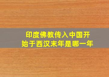 印度佛教传入中国开始于西汉末年是哪一年