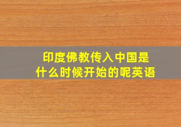 印度佛教传入中国是什么时候开始的呢英语