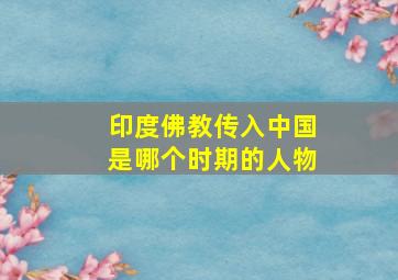 印度佛教传入中国是哪个时期的人物