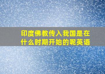 印度佛教传入我国是在什么时期开始的呢英语