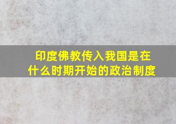 印度佛教传入我国是在什么时期开始的政治制度