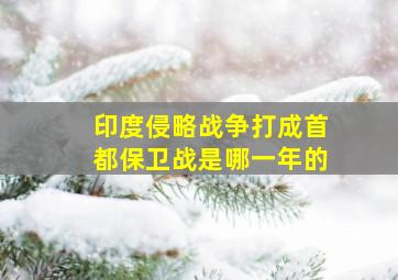 印度侵略战争打成首都保卫战是哪一年的