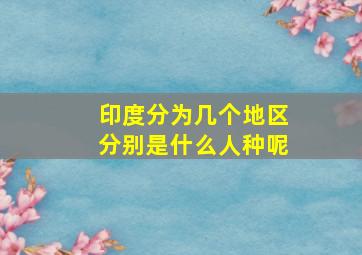 印度分为几个地区分别是什么人种呢