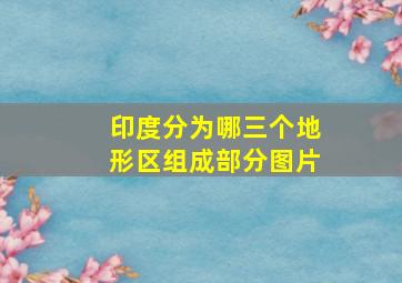 印度分为哪三个地形区组成部分图片