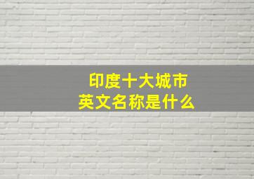 印度十大城市英文名称是什么