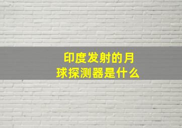 印度发射的月球探测器是什么