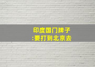 印度国门牌子:要打到北京去