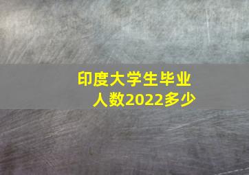 印度大学生毕业人数2022多少