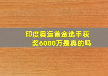 印度奥运首金选手获奖6000万是真的吗