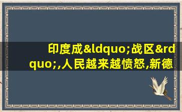 印度成“战区”,人民越来越愤怒,新德里再次甩锅中国