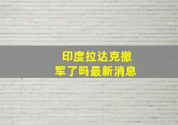 印度拉达克撤军了吗最新消息