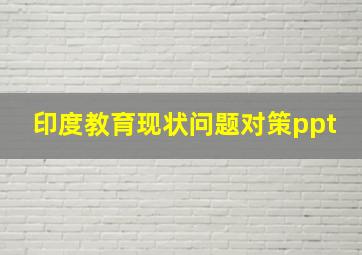 印度教育现状问题对策ppt