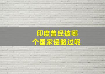 印度曾经被哪个国家侵略过呢