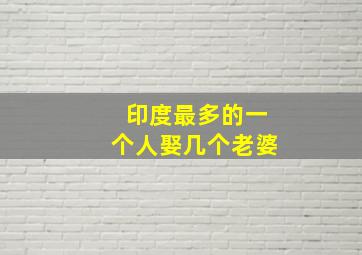 印度最多的一个人娶几个老婆