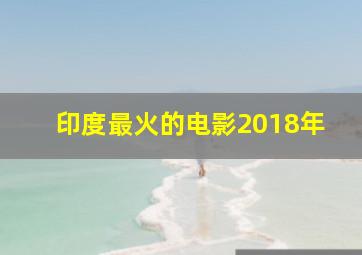 印度最火的电影2018年