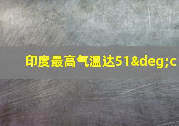 印度最高气温达51°c