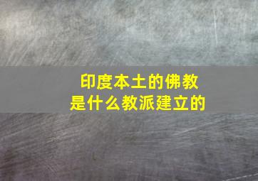 印度本土的佛教是什么教派建立的