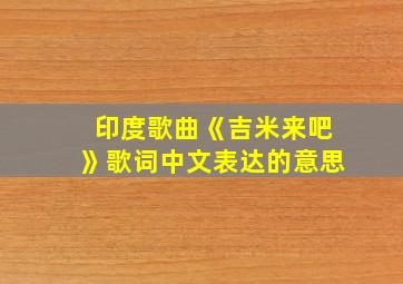 印度歌曲《吉米来吧》歌词中文表达的意思