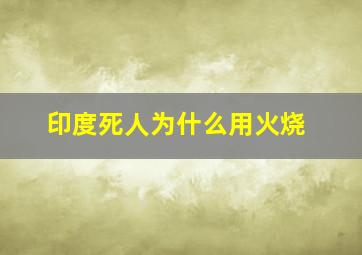 印度死人为什么用火烧