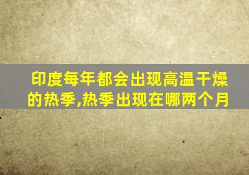 印度每年都会出现高温干燥的热季,热季出现在哪两个月