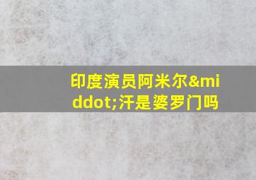 印度演员阿米尔·汗是婆罗门吗