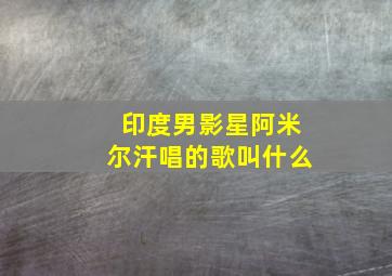 印度男影星阿米尔汗唱的歌叫什么