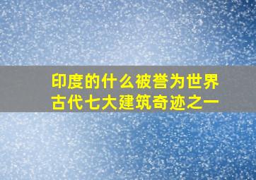 印度的什么被誉为世界古代七大建筑奇迹之一