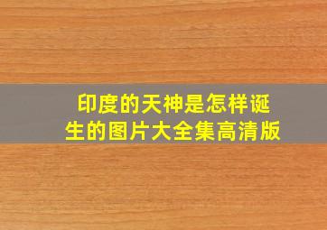 印度的天神是怎样诞生的图片大全集高清版