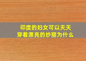 印度的妇女可以天天穿着漂亮的纱丽为什么