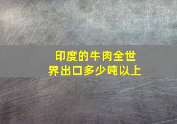 印度的牛肉全世界出口多少吨以上