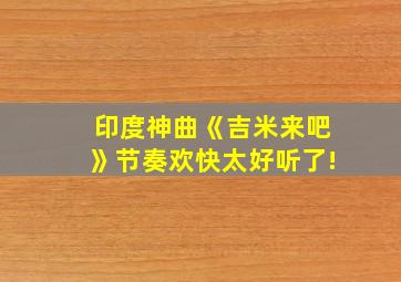 印度神曲《吉米来吧》节奏欢快太好听了!