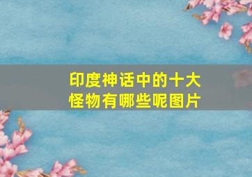 印度神话中的十大怪物有哪些呢图片