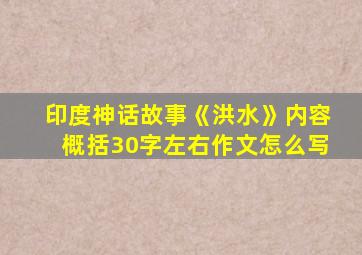 印度神话故事《洪水》内容概括30字左右作文怎么写