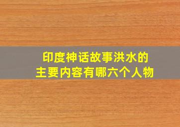 印度神话故事洪水的主要内容有哪六个人物